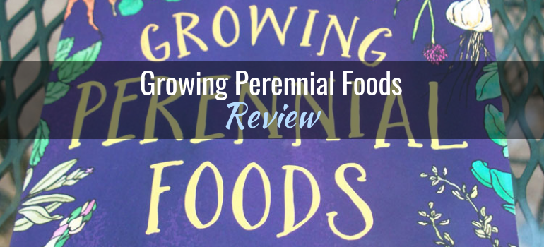 Growing Perennial Foods: A Field Guide to Raising Resilient Herbs, Fruits & Vegetables, by Acadia Tucker – Book Review